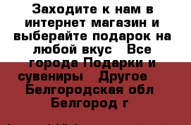 Заходите к нам в интернет-магазин и выберайте подарок на любой вкус - Все города Подарки и сувениры » Другое   . Белгородская обл.,Белгород г.